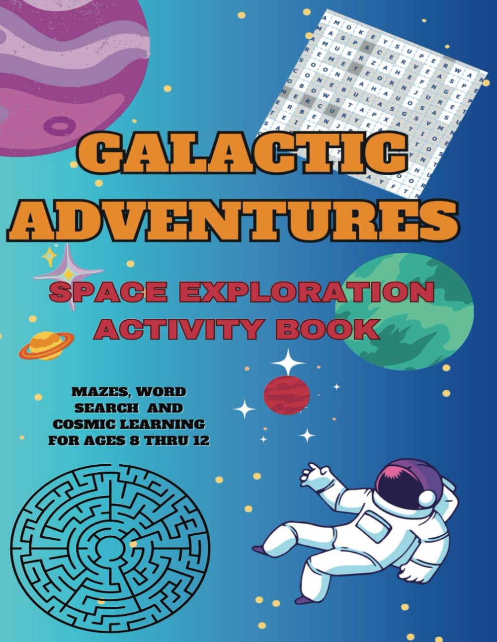 GALACTIC ADVENTURES SPACE EXPLORATION ACTIVITY BOOK: MAZES, WORD SEARCH AND COSMIC LEARNING FOR AGES 8 THROUGH 12