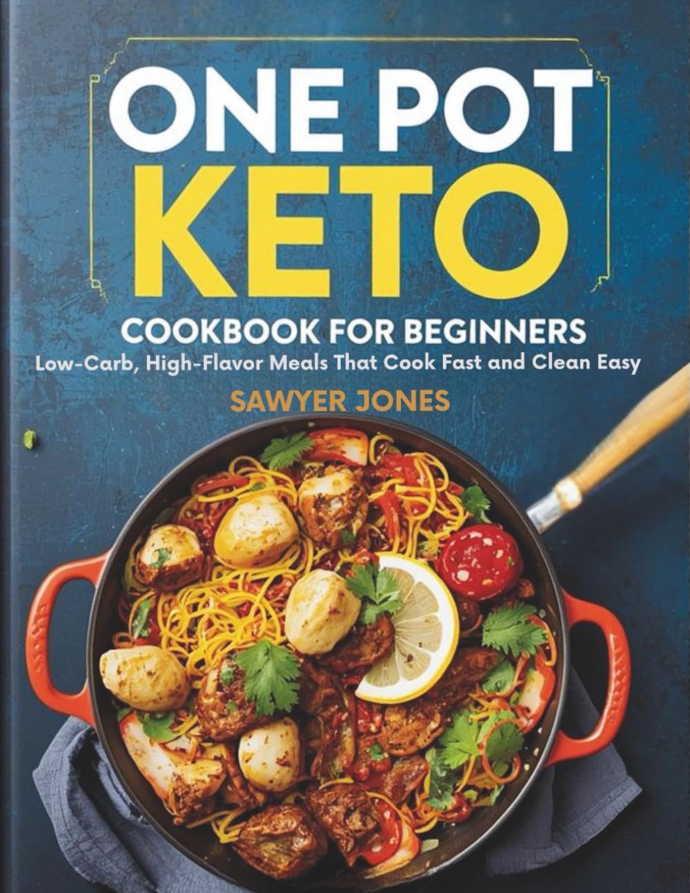 ONE POT KETO COOKBOOK FOR BEGINNERS: Low-Carb, High-Flavor Meals That Cook Fast and Clean Easy
