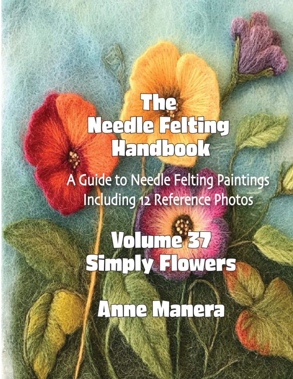 The Needle Felting Handbook Volume 37 Simply Flowers
