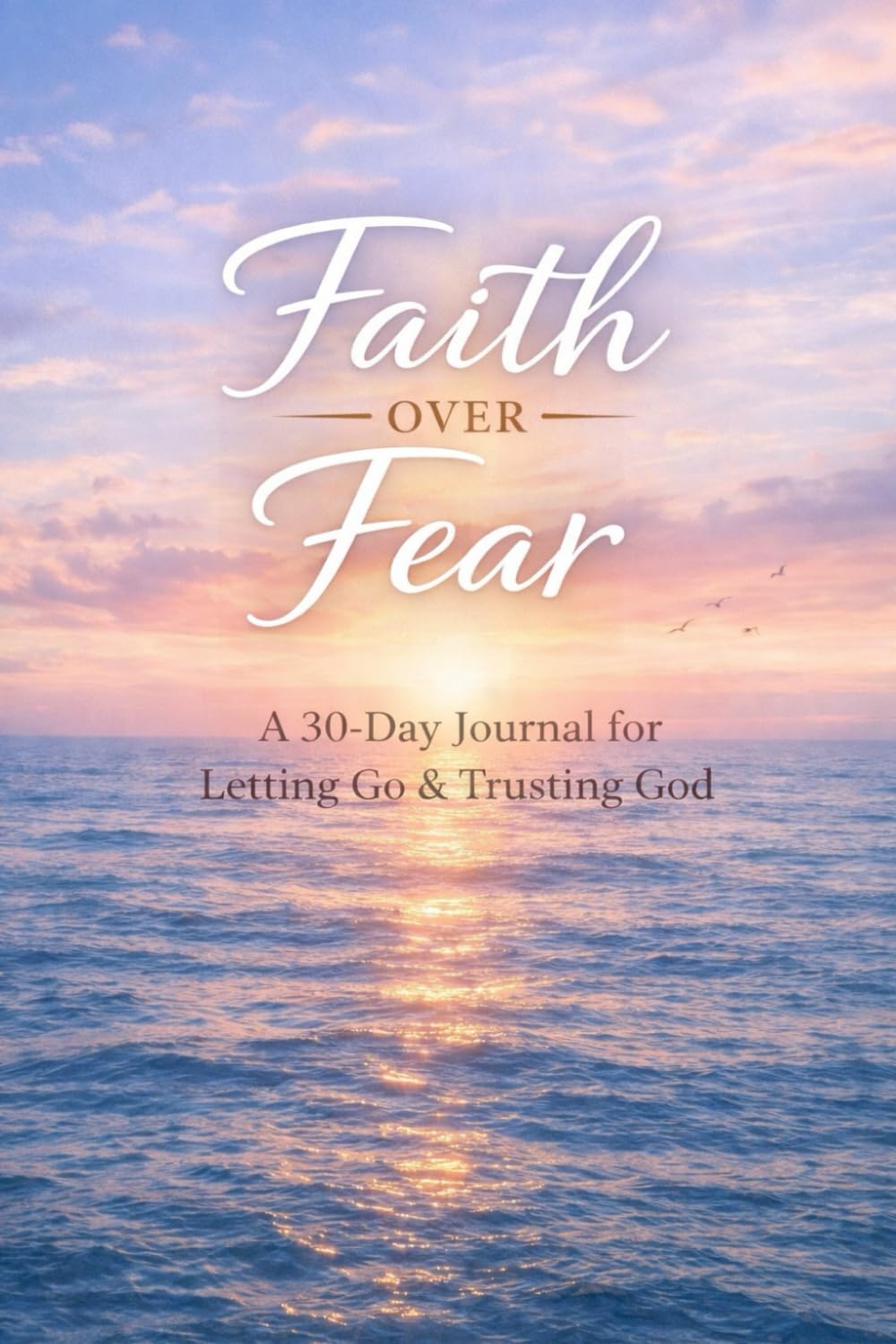 Faith Over Fear: A 30 Day Journal for Letting Go & Trusting God