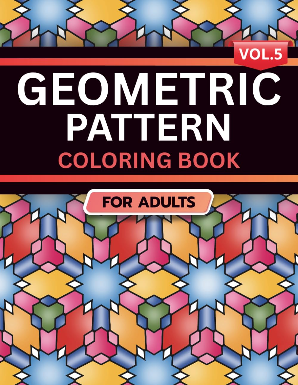 Geometric Pattern Coloring Book for Adults: Volume 5, A Bold and Relaxing Collection of Intricate Geometric Designs for Stress Relief, Focus, and Creativity