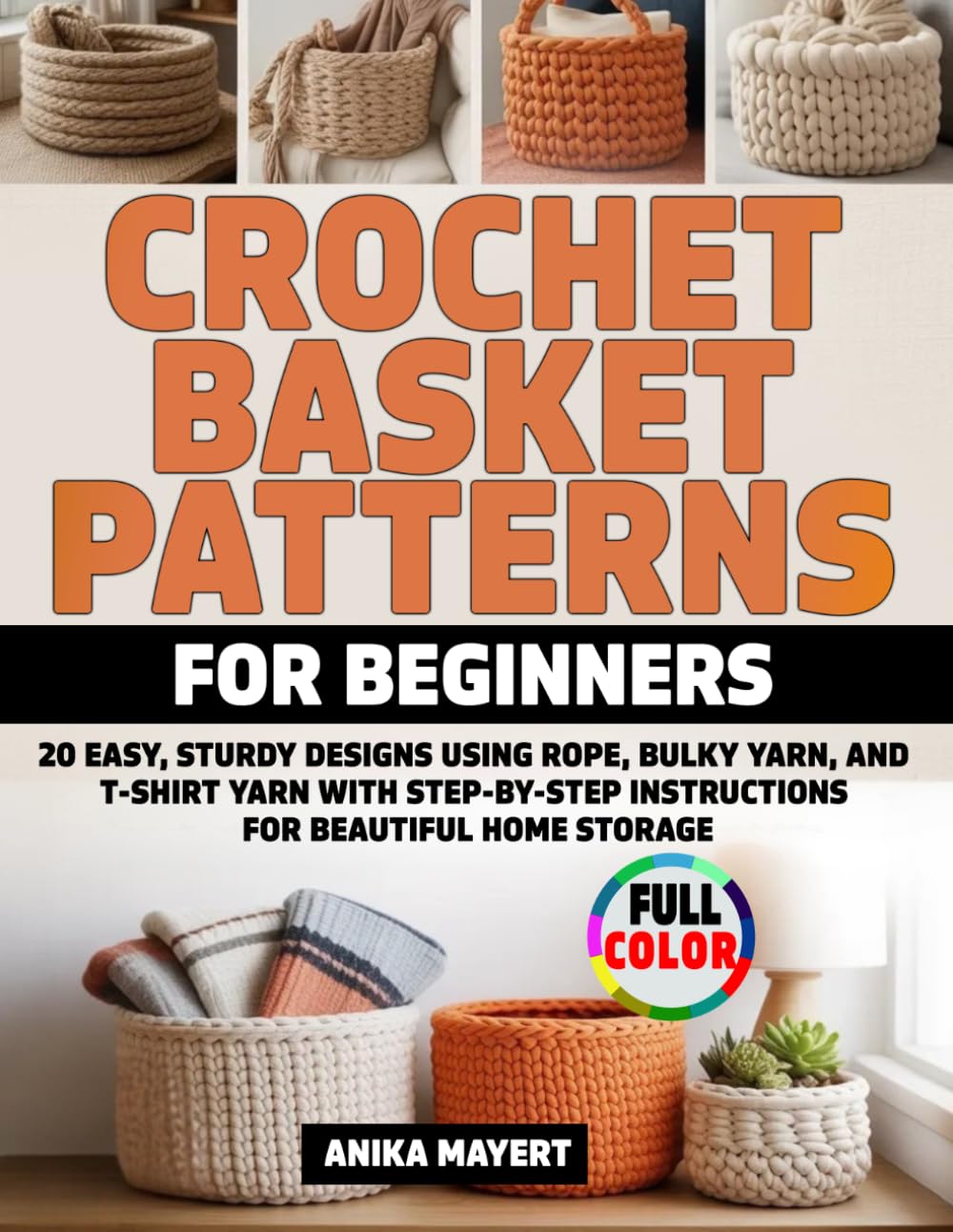 Crochet Basket Patterns for Beginners: 20 Easy, Sturdy Designs Using Rope, Bulky Yarn, and T-Shirt Yarn with Step-by-Step Instructions for Beautiful Home Storage