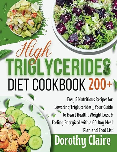 High Triglycerides Diet Cookbook: 200+ Easy &amp; Nutritious Recipes for Lowering Triglycerides _ Your Guide to Heart Health, Weight Loss, &amp; Feeling Energized with a 60-Day Meal Plan and Food List