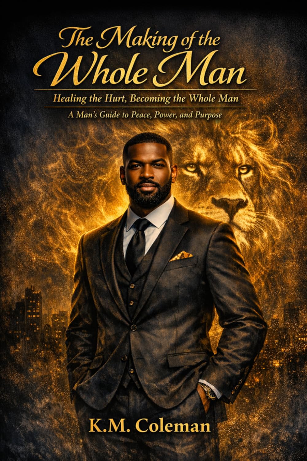 The Making of the Whole Man: Healing the Hurt; Becoming the Whole Man. A Man's Guide to Peace, Power, & Purpose