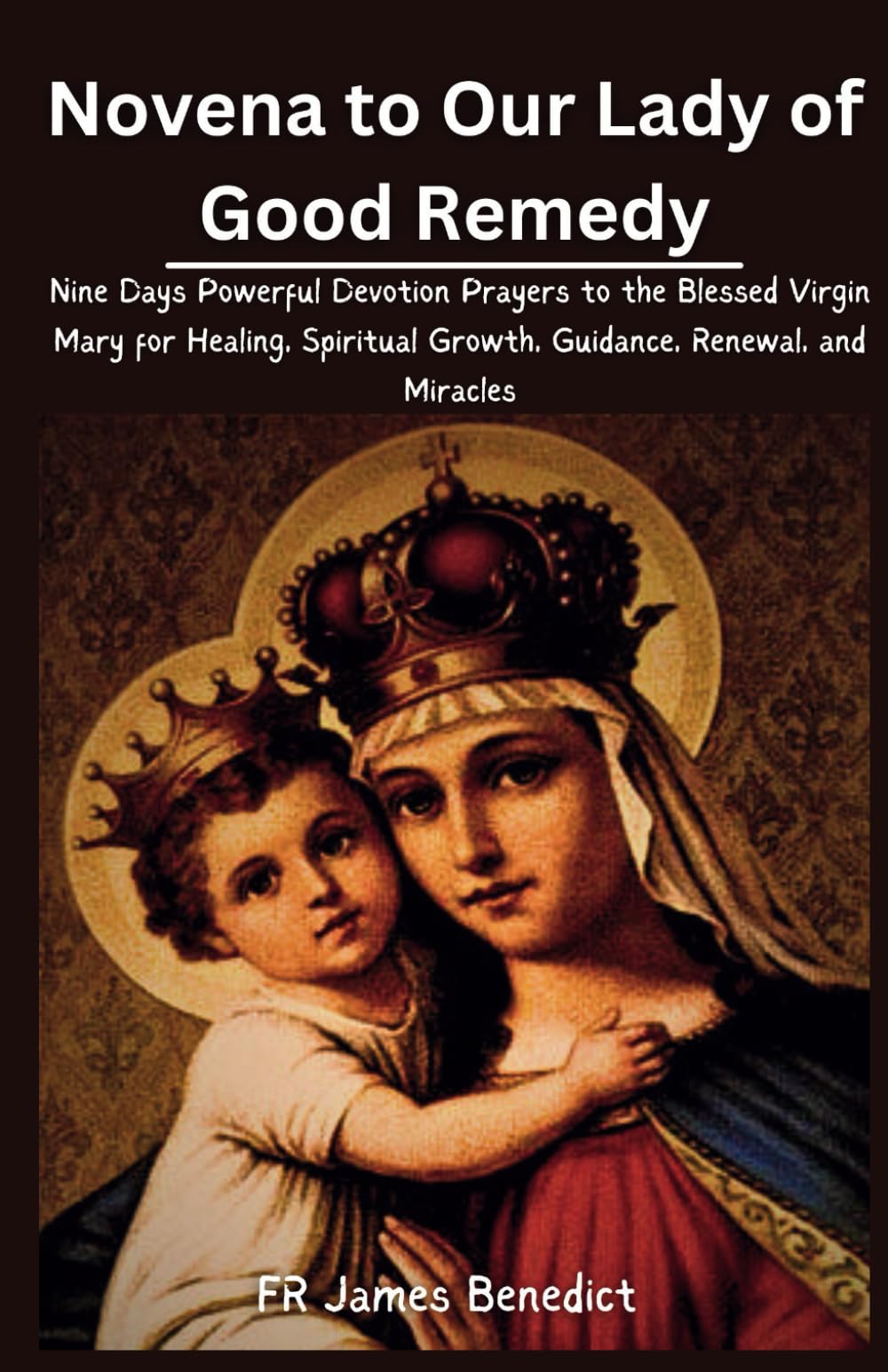 Novena to Our Lady of Good Remedy: Nine Days Powerful Devotion Prayers to the Blessed Virgin Mary for Healing, Spiritual Growth, Guidance, Renewal, and Miracles (Miracles in Prayer)