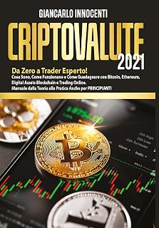 Criptovalute 2021. Da zero a trader esperto! Cosa sono, come funzionano e come guadagnare con Bitcoin, Ethereum, digital assets blockchain e trading online. Manuale dalla teoria alla pratica anche...