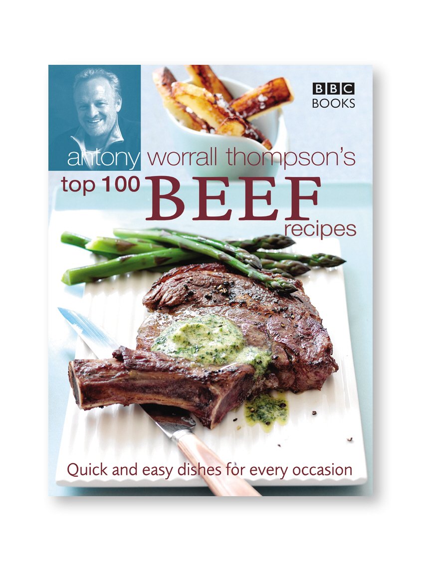 Antony Worrall Thompson's Top 100 Beef Recipes Quick and Easy Dishes