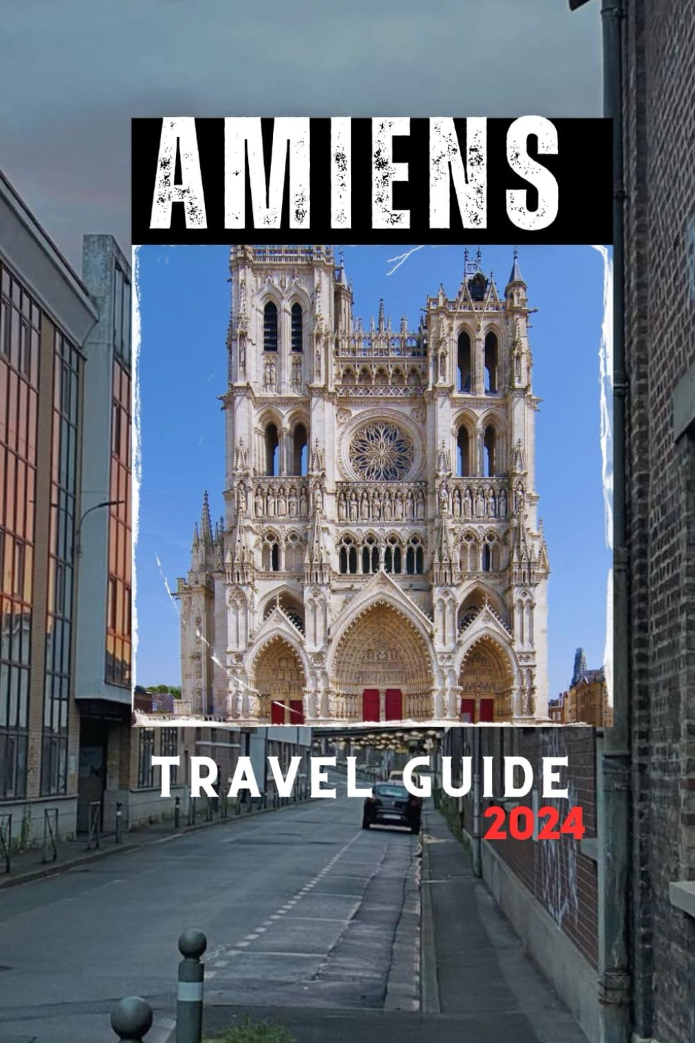Amiens Travel Guide 2024: A Comprehensive Guide to the City's Landmarks, Museums, and Secrets (Travelling Guides to Cities)