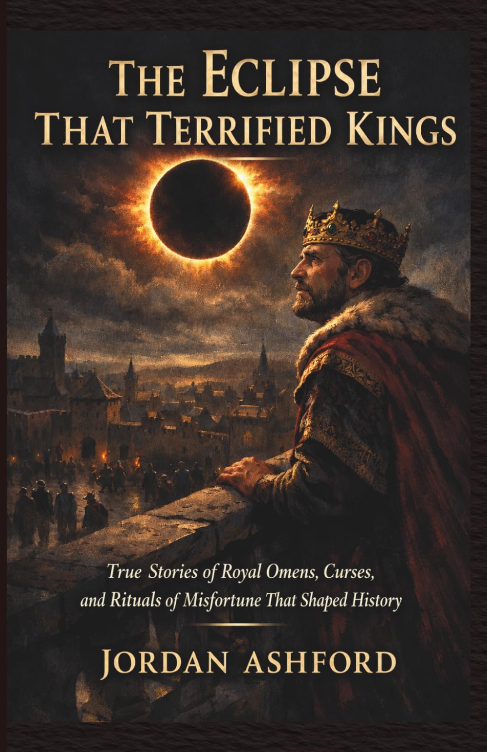 The Eclipse That Terrified Kings: True Stories of Royal Omens, Curses, and Rituals of Misfortune That Shaped History (Royal Power, Punishment & Absurdity)