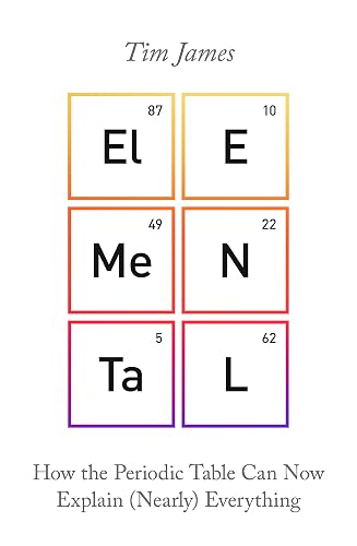 Elemental: How the Periodic Table Can Now Explain (Nearly) Everything