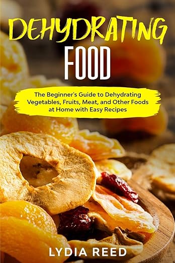 Dehydrating Food: The Beginner's Guide to Dehydrating Vegetables, Fruits, Meat, and Other Foods at Home with Easy Recipes