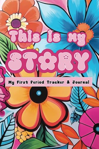 This Is My Story - My First Period Tracker &amp; Journal: Menstrual Cycle Diary for Young Girls, Teens and Women, Floral Edition