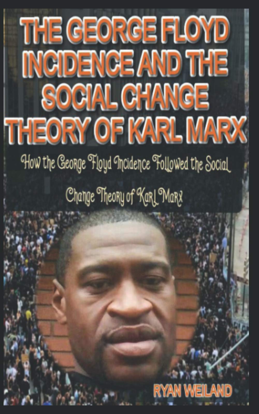 THE GEORGE FLOYD INCIDENCE AND THE SOCIAL CHANGE THEORY OF KARL MARX: HOW THE GEORGE FLOYD INCIDENCE FOLLOWED THE SOCIAL CHANGE THEORY OF KARL MARX