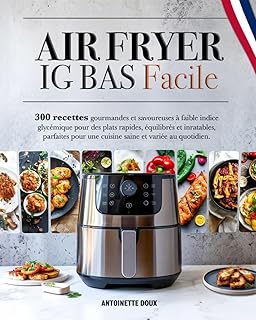 AIR FRYER IG BAS FACILE: 300 recettes faciles et gourmandes à faible indice glycémique pour des plats rapides, équilibrés et inratables, parfaits pour une cuisine saine au quotidien.