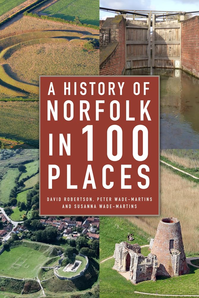 A History of Norfolk in 100 Places: A Guide to Archaeological Sites and Historic Buildings