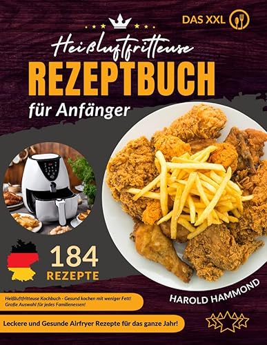Das XXL Heißluftfritteuse Rezeptbuch für Anfänger: 184 Leckere und Gesunde Airfryer Rezepte für das ganze Jahr. Heißluftfritteuse Kochbuch - Gesund ... Fett! Große Auswahl für jedes Familienessen!