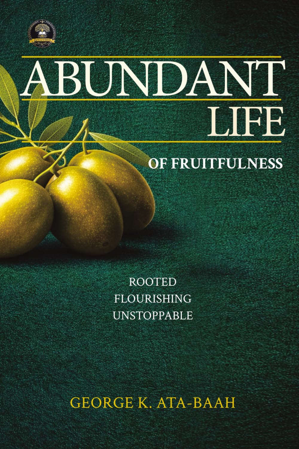 ABUNDANT LIFE OF FRUITFULNESS: Rooted, Flourishing, Unstoppable