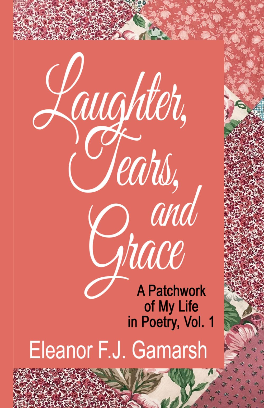 Laughter, Tears and Grace, Vol. 1: A Patchwork of My Life in Poetry