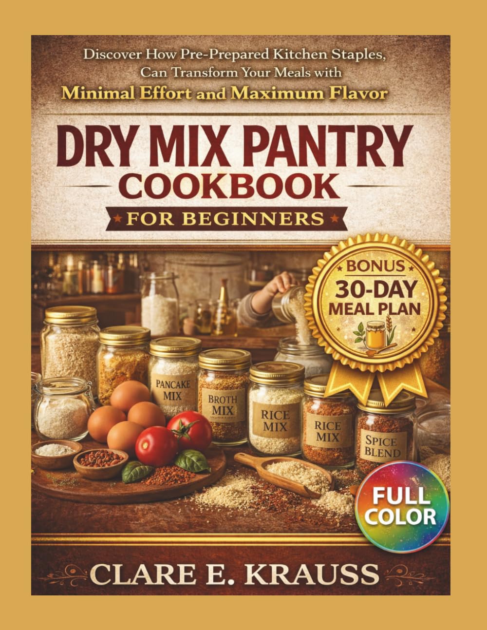 Dry Mix Pantry Cookbook for Beginners: Discover How Pre-Prepared Kitchen Staples Can Transform Your Meals with Minimal Effort and Maximum Flavor