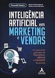 Inteligência Artificial em Marketing e Vendas: um Guia Para Gestores de Pequenas, Médias e Grandes Empresas