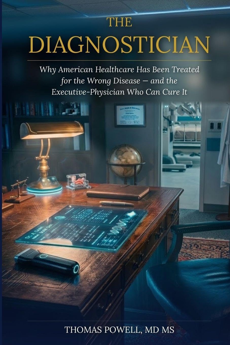 The Diagnostician: Why American Healthcare Has Been Treated for the Wrong Disease - And the Executive-Physician Who Can Cure It
