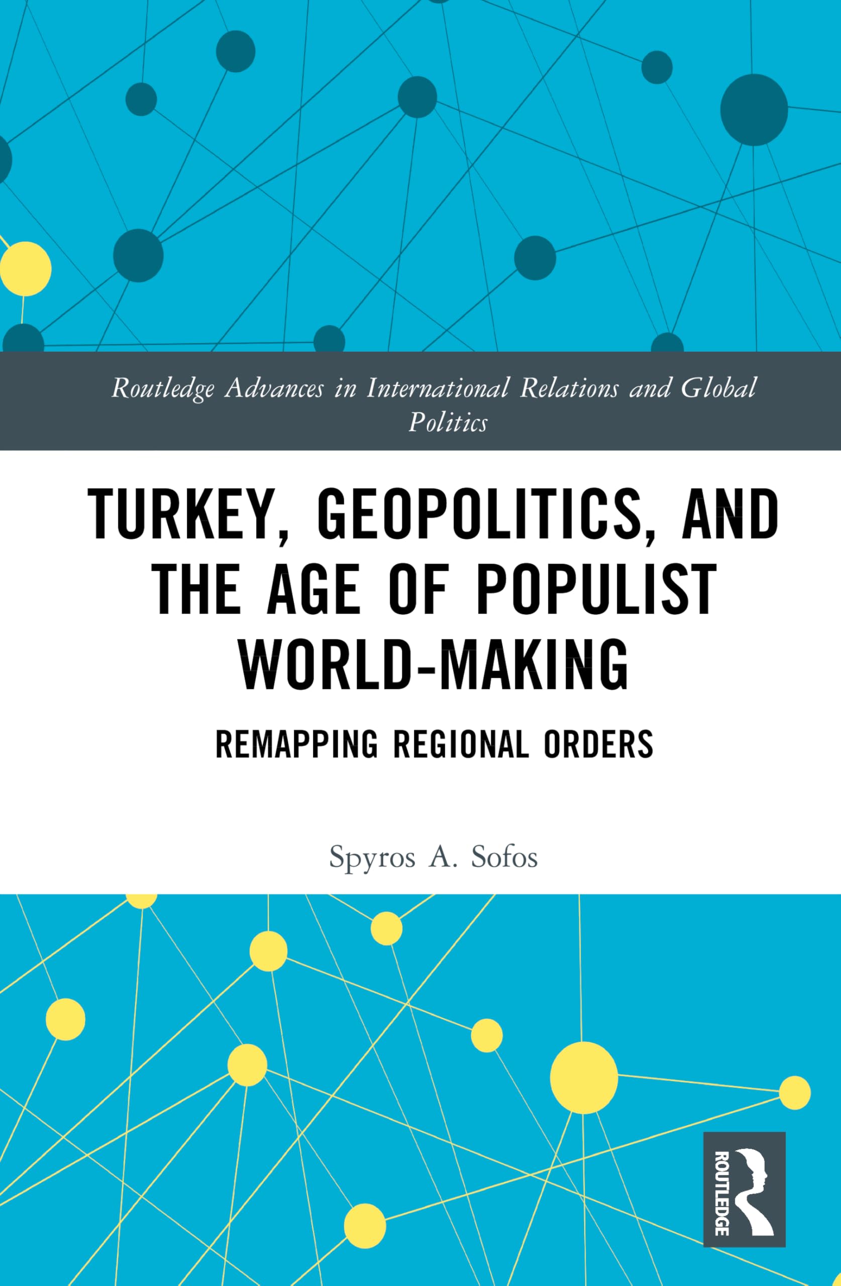 Turkey, Geopolitics, and the Age of Populist World-Making: Remapping Regional Orders (Routledge Advances in International Relations and Global Politics)