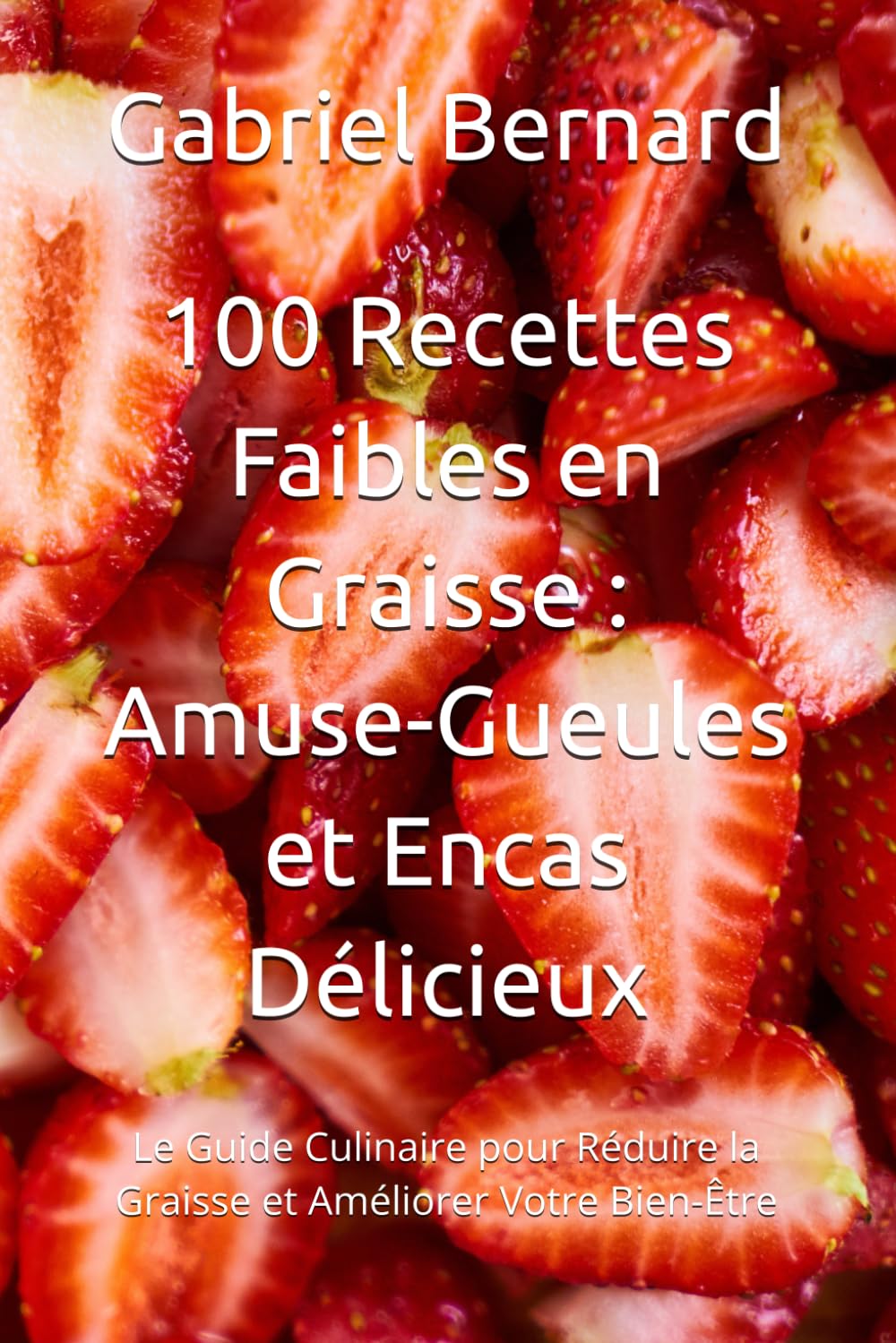 100 Recettes Faibles en Graisse : Amuse-Gueules et Encas Délicieux: Le Guide Culinaire pour Réduire la Graisse et Améliorer Votre Bien-Être