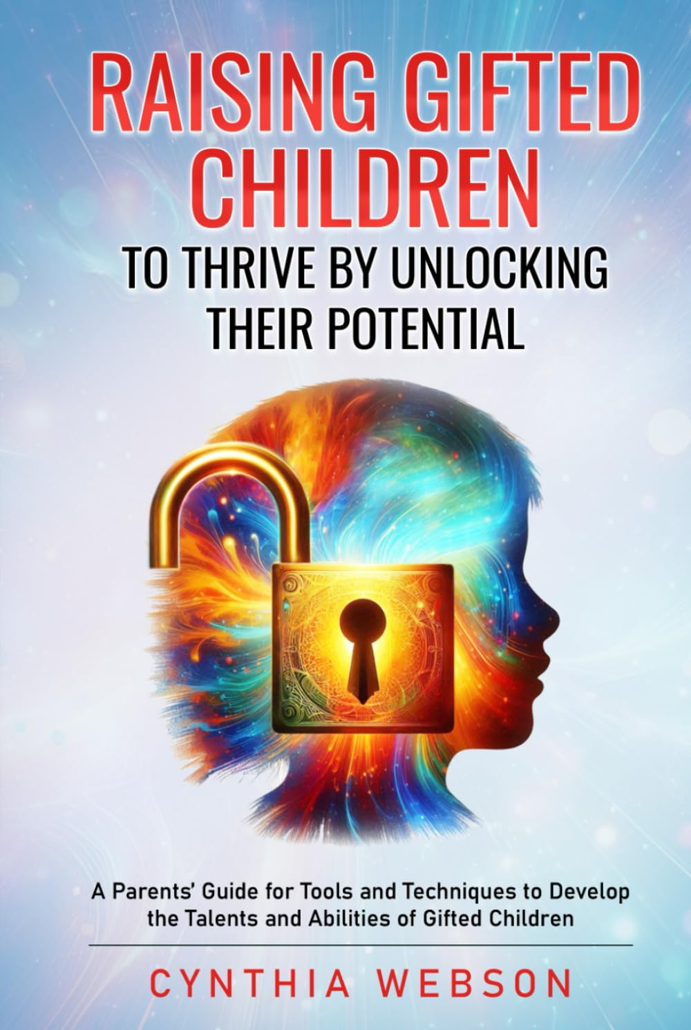 Raising Gifted Children to Thrive by Unlocking Their Potential: A Parents’ Guide for Tools and Techniques to Develop the Talents and Abilities of Gifted Children