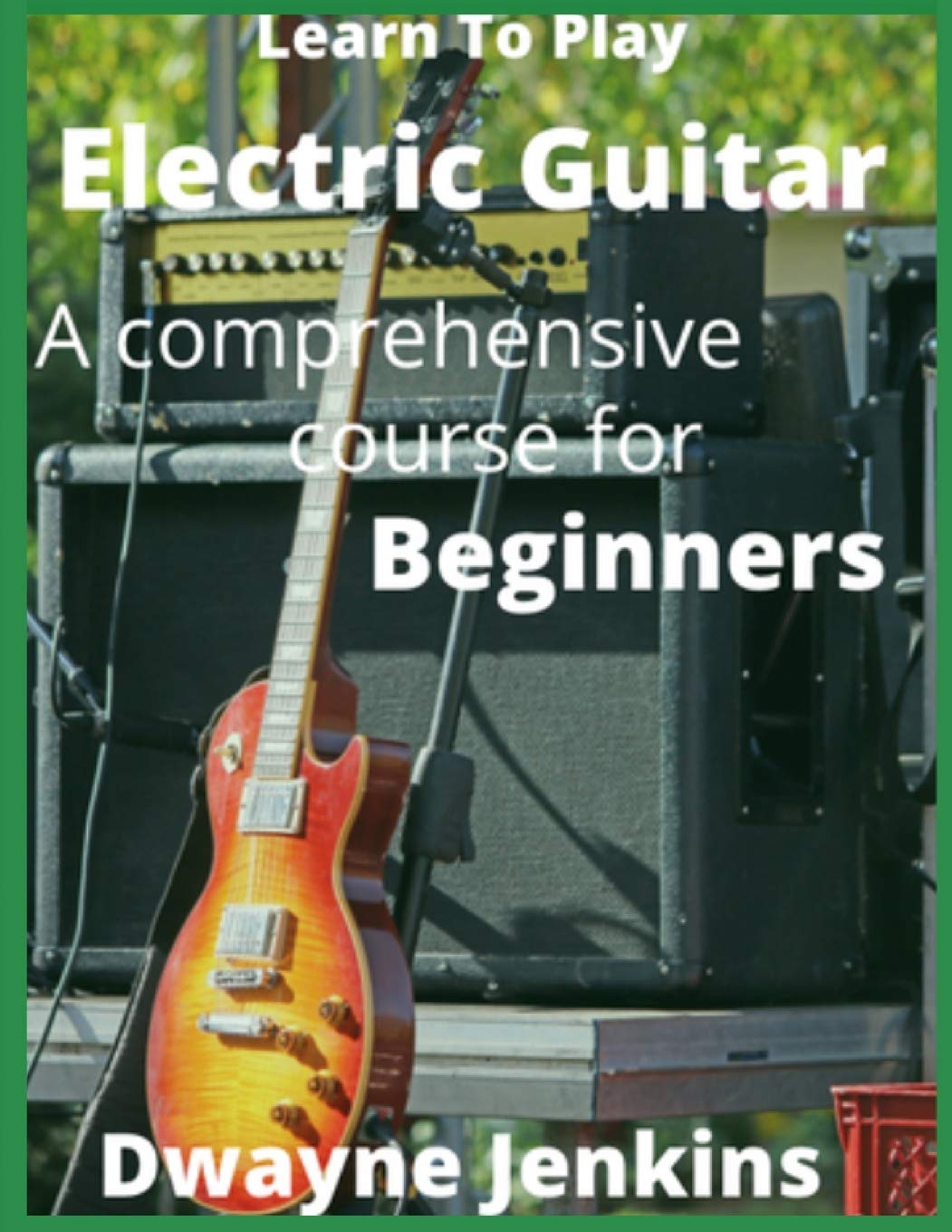 Learn To Play Electric Guitar: A Comprehensive Course For Beginners