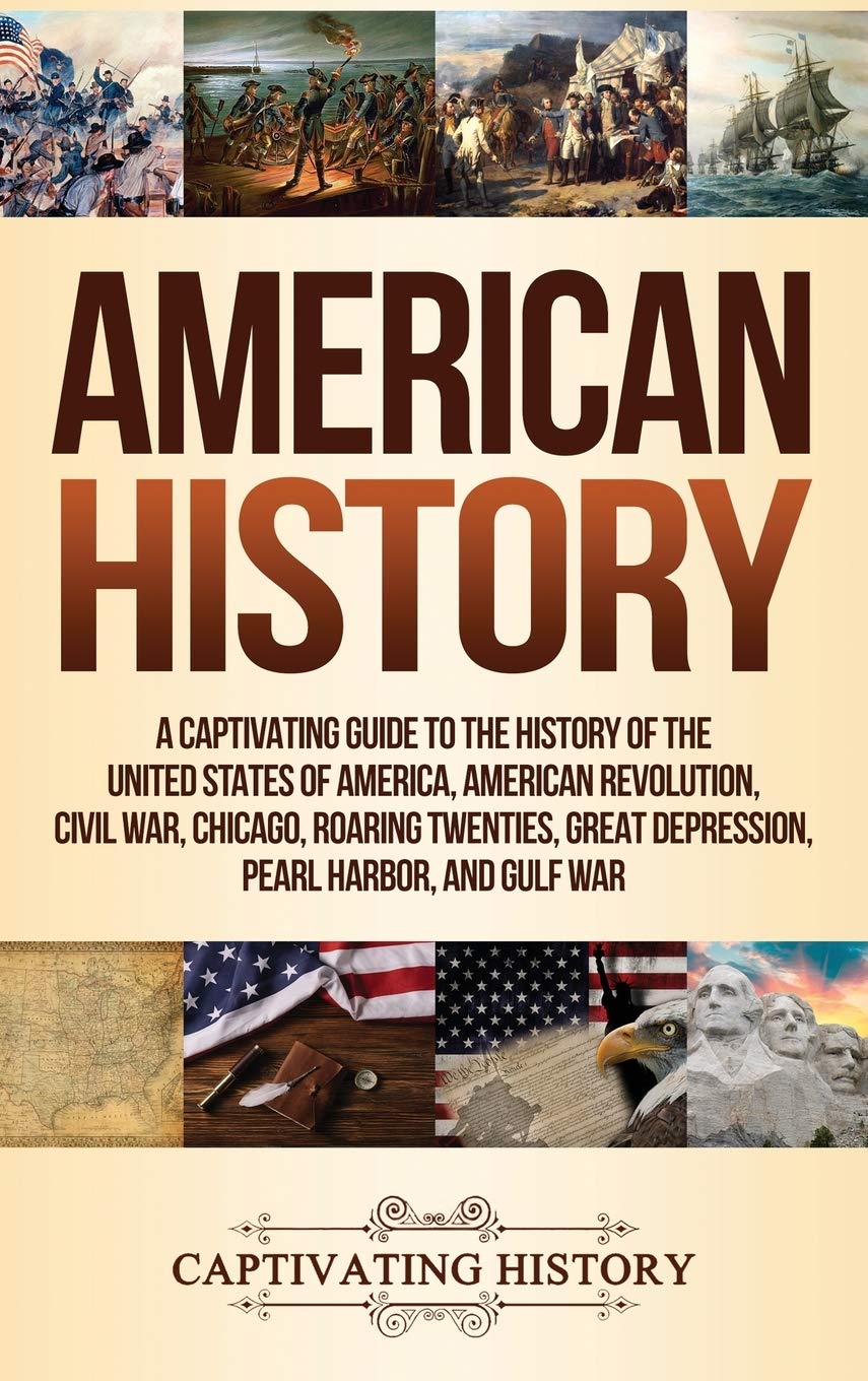 American History: A Captivating Guide to the History of the United States of America, American Revolution, Civil War, Chicago, Roaring Twenties, Great Depression, Pearl Harbor, and Gulf War