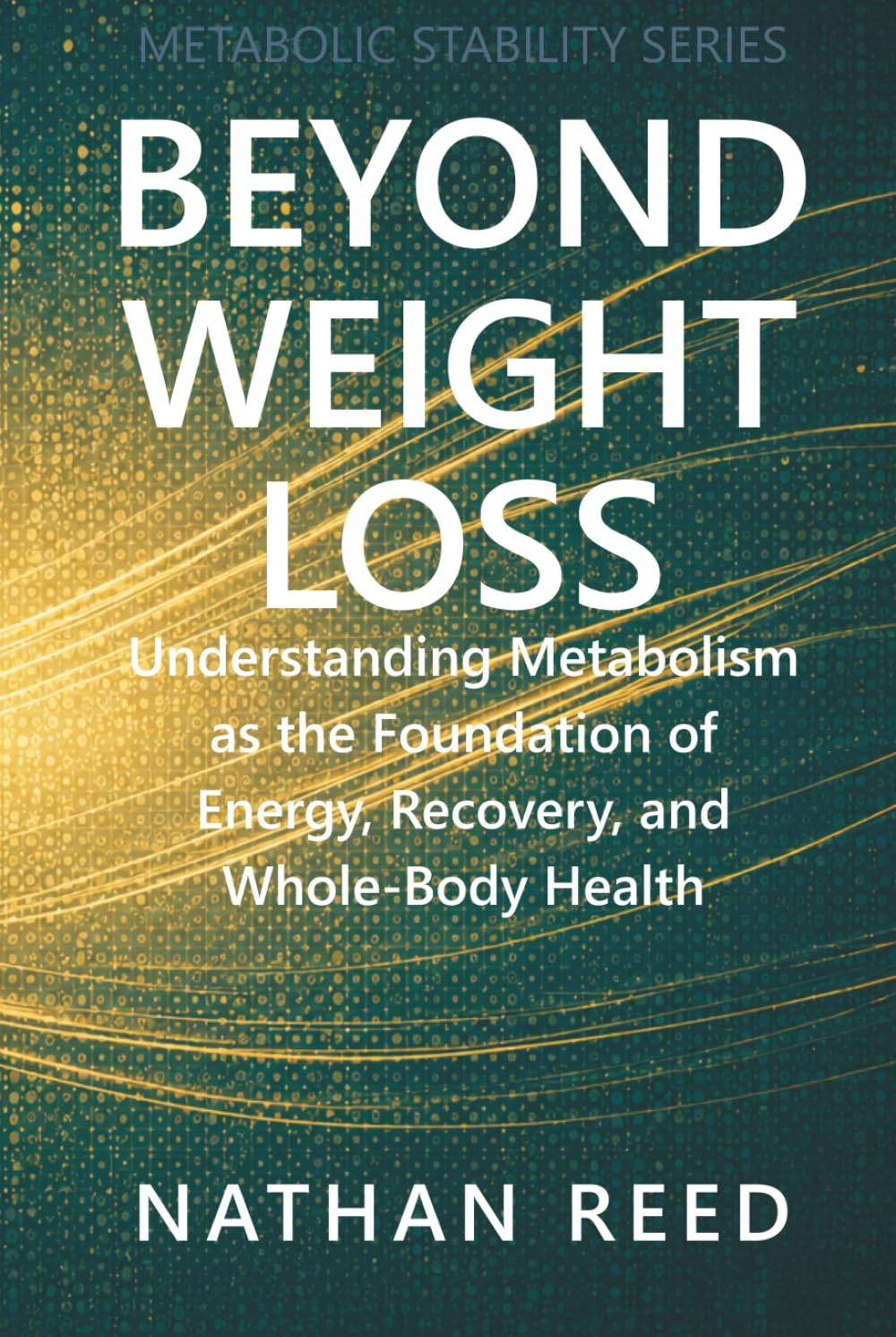 Beyond Weight Loss: Understanding Metabolism as the Foundation of Energy, Recovery, and Whole-Body Health (Metabolic Stability Series)
