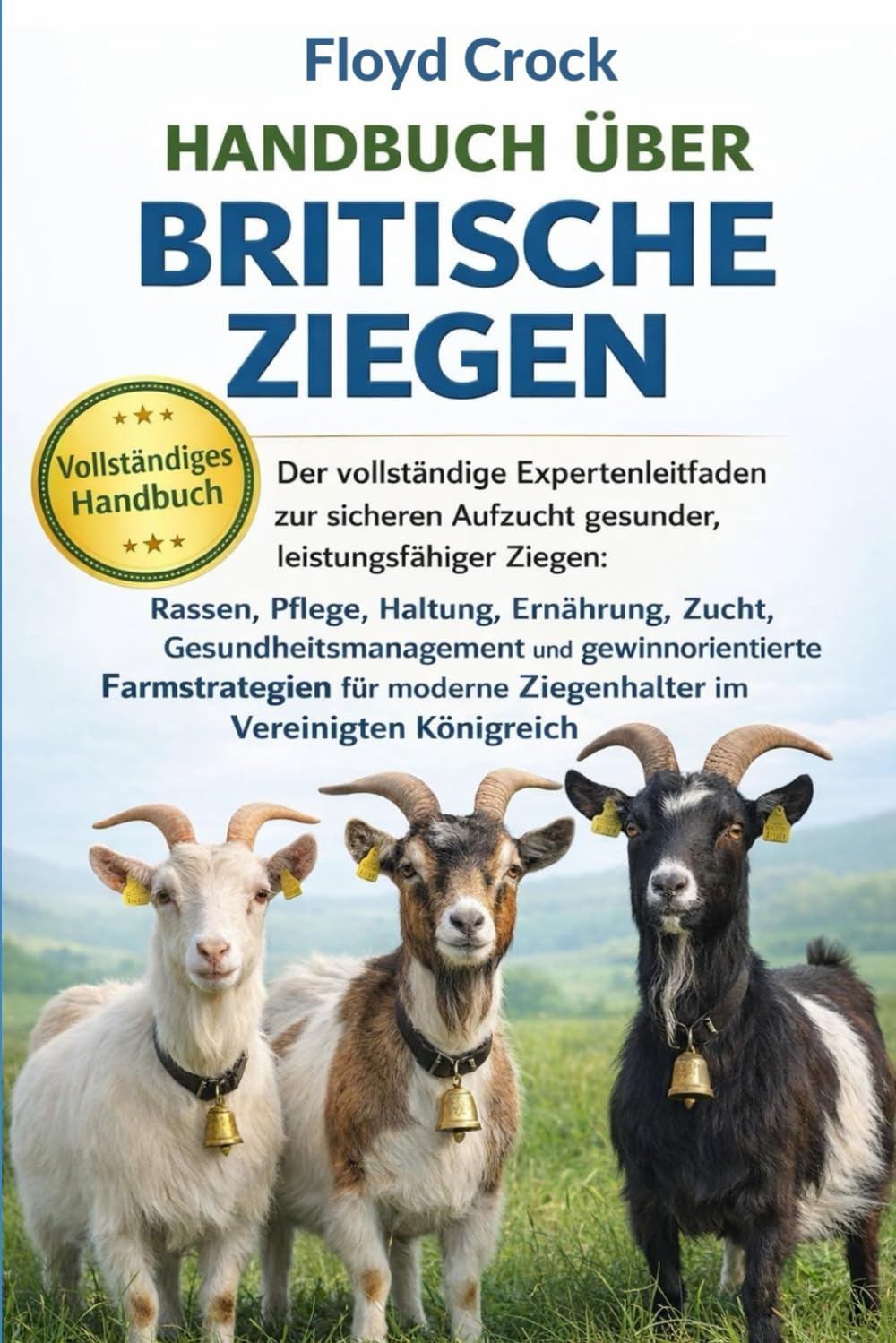 HANDBUCH ÜBER BRITISCHE ZIEGEN: Der vollständige Expertenleitfaden zur sicheren Aufzucht gesunder, leistungsfähiger Ziegen: Rassen, Pflege, Haltung, ... und gewinnorientierte Farmstrategien