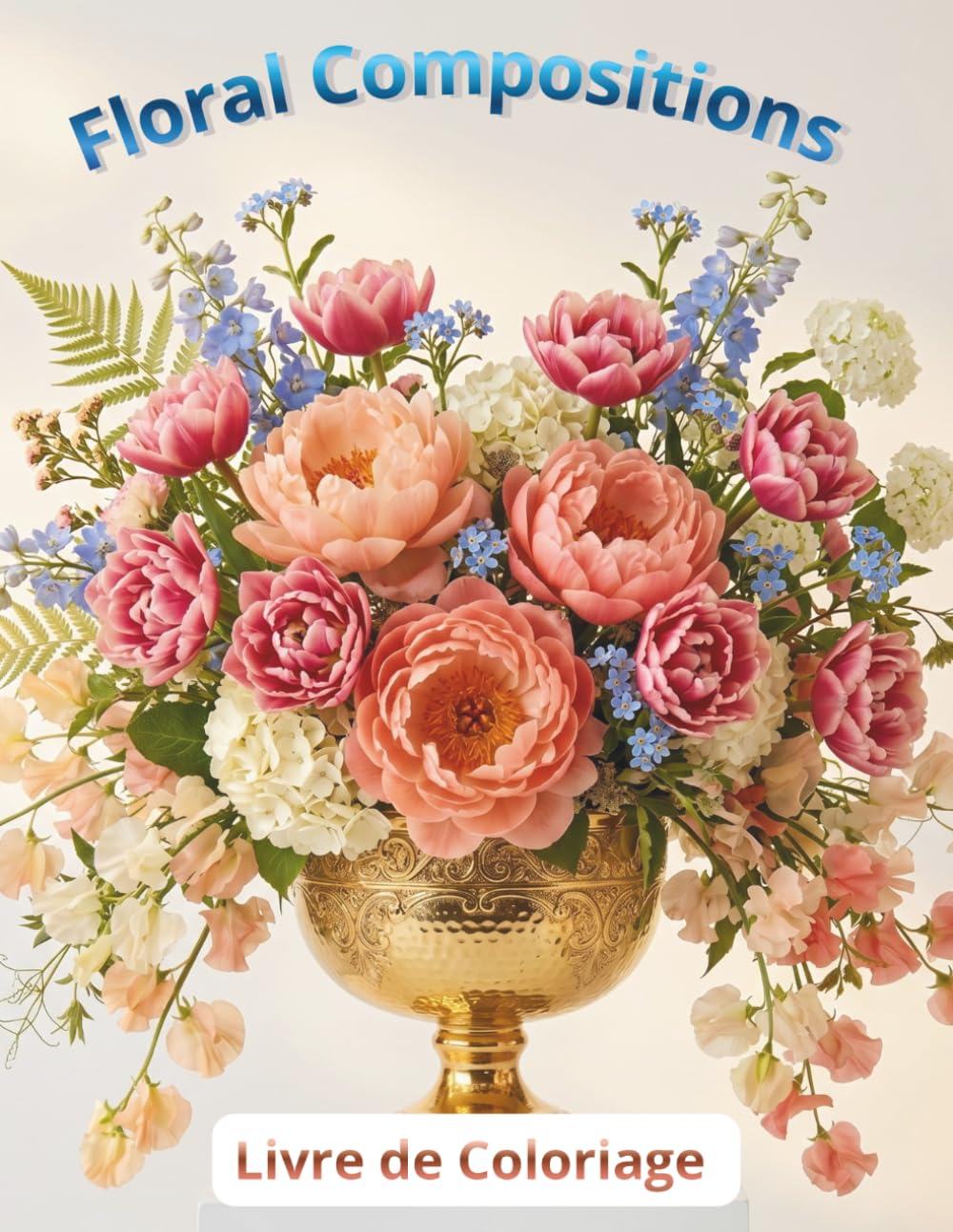 Floral Compositions - Livre de Coloriage pour Toutes les Occasions: Bouquets, Jardins et Arrangements Floraux. Coloriage pour Adultes et Adolescents