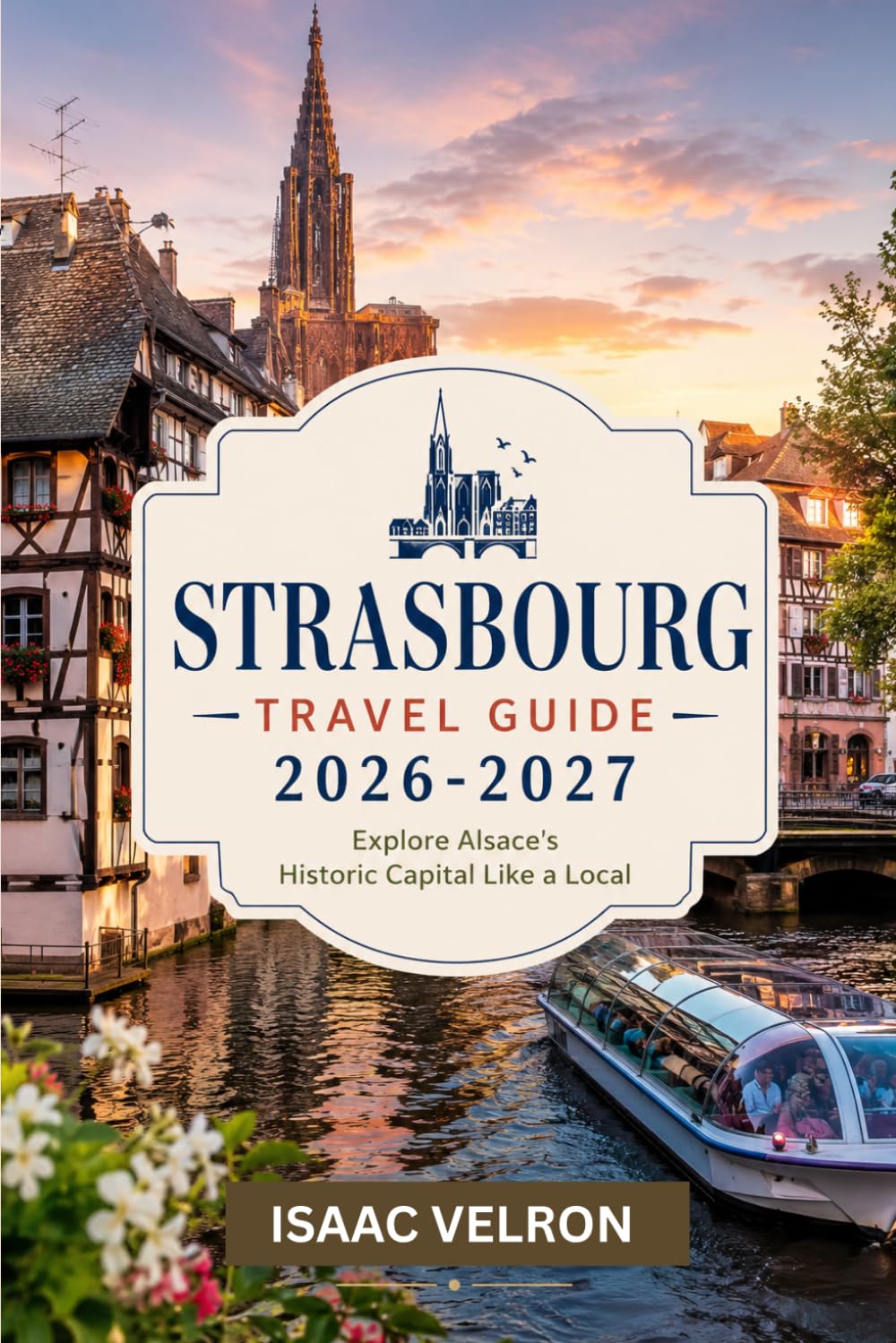 STRASBOURG TRAVEL GUIDE 2026-2027: Explore Alsace's Historic Capital Like a Local