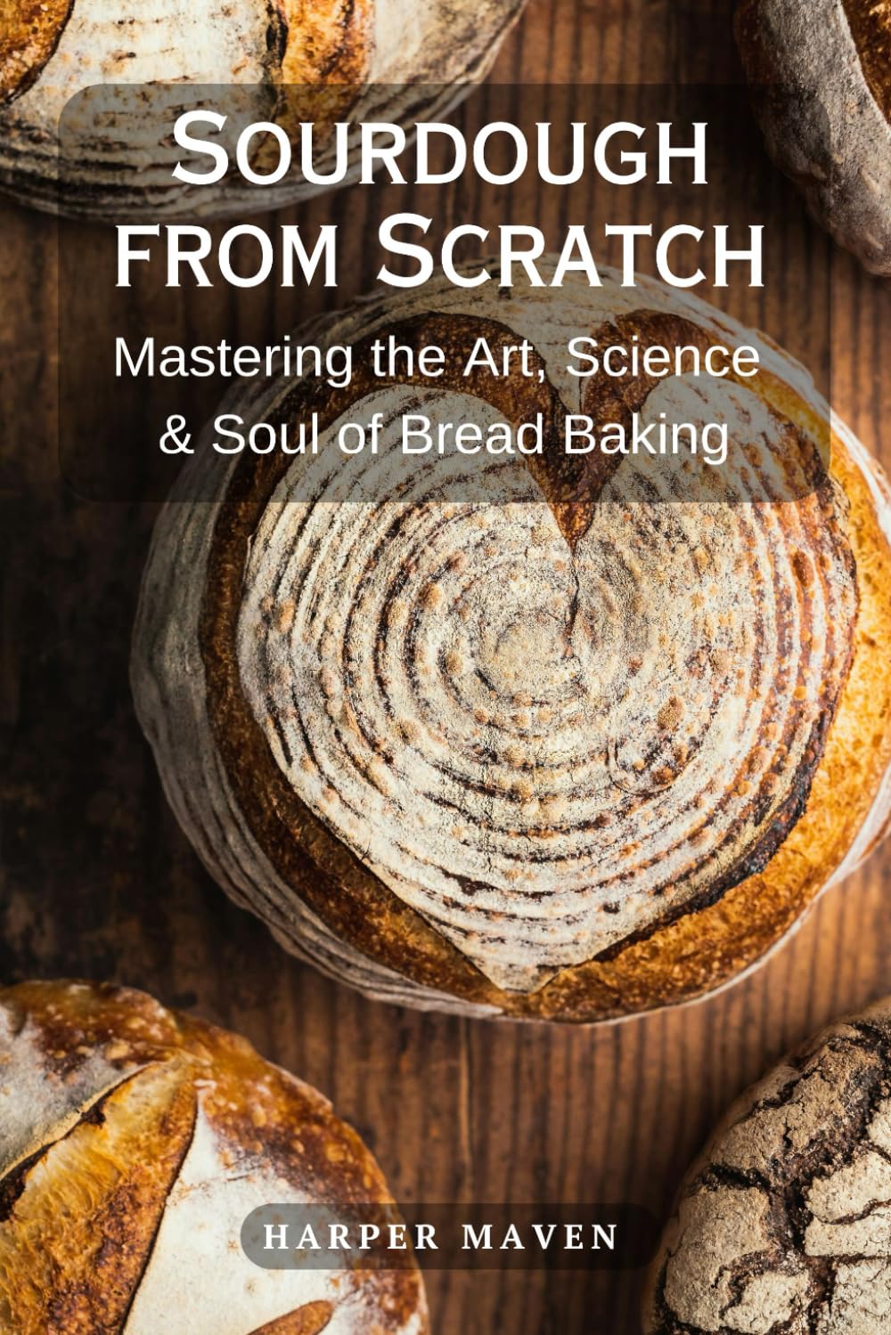 Sourdough From Scratch: Mastering the Art, Science & Soul of Bread Baking