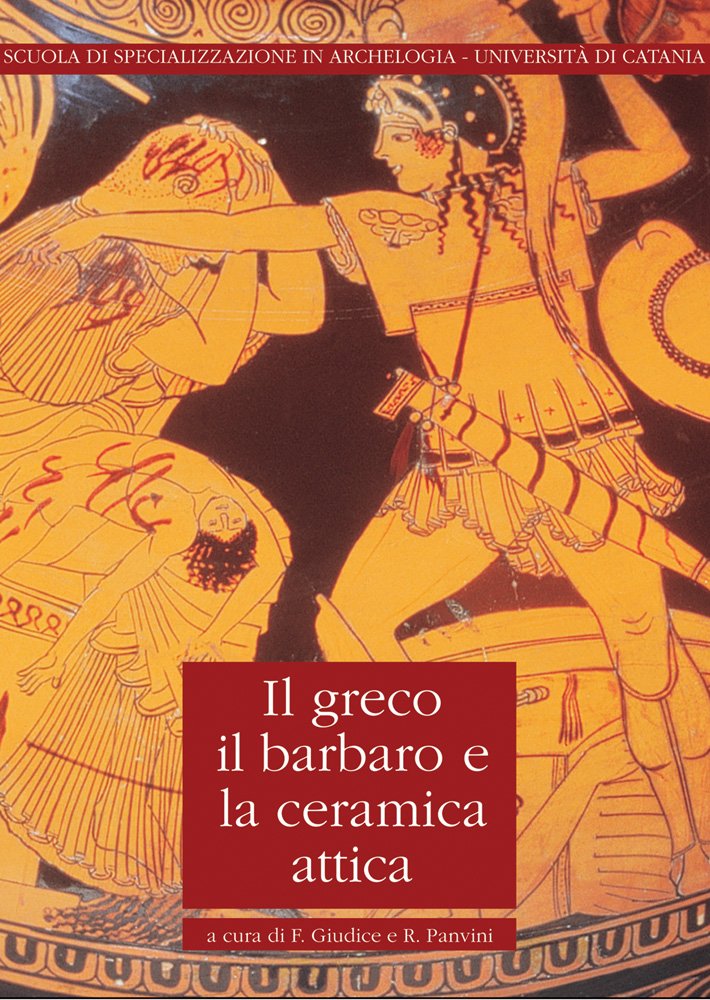 Il Greco, Il Barbaro E La Ceramica Attica. Immaginario Del Diverso, Processi Di Scambio E Autorappresentazione Degli Indigeni. Atti Del Convegno ... Gela, Camarina, Vittoria, Siracusa - 4