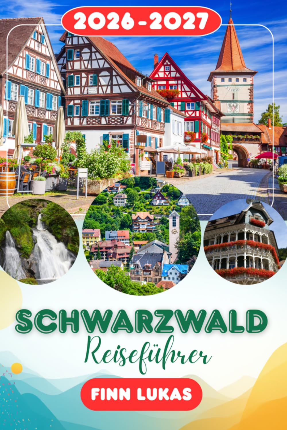 SCHWARZWALD REISEFÜHRER 2026: Erleben Sie einen fantastischen Touristenurlaub mit unvergesslichen Nebenattraktionen im Land der Kuckucksuhren, dem magischen Wald, dem Schwarzwald.