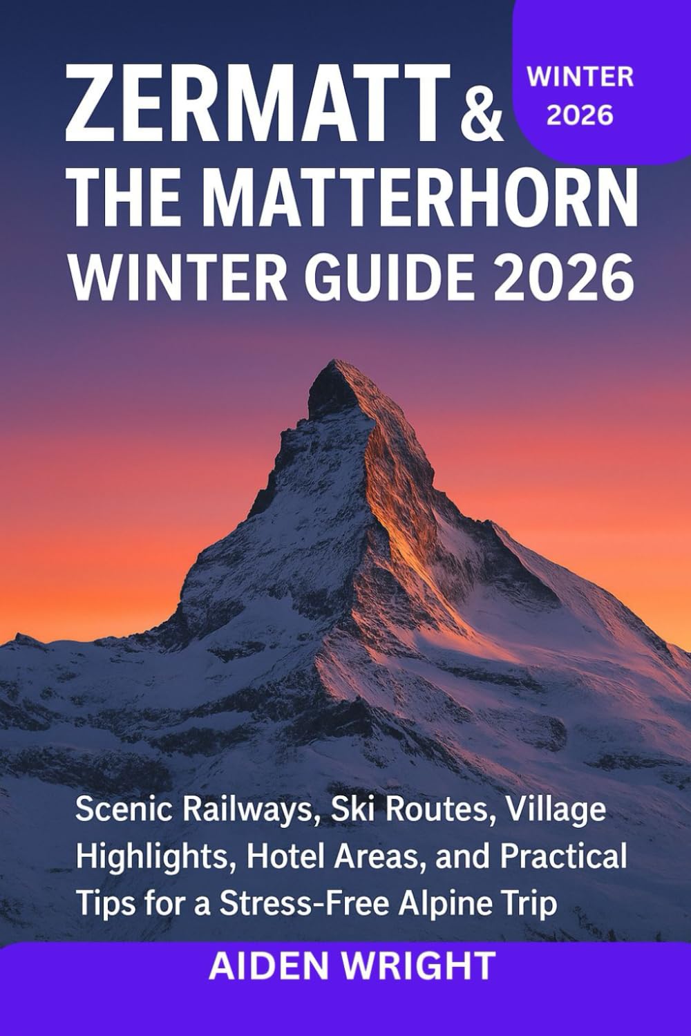 Zermatt & The Matterhorn Winter Guide 2026: Scenic Railways, Ski Routes, Village Highlights, Hotel Areas, and Practical Tips for a Stress-Free Alpine Trip: 3 (Winter Travel Guide series)