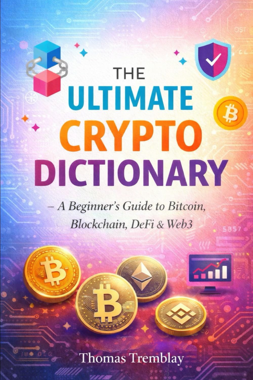 The Ultimate Crypto Dictionary: A Beginner’s Guide to Bitcoin, Blockchain, DeFi & Web3