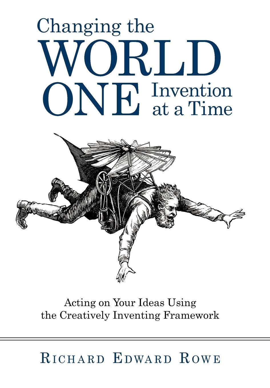 Changing the World One Invention at a Time: Acting on Your Ideas Using the Creatively Inventing Framework