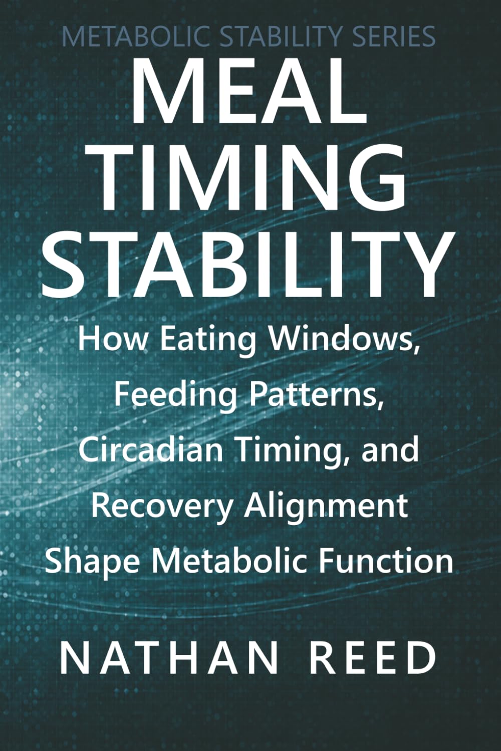 Meal Timing Stability: How Eating Windows, Feeding Patterns, Circadian Timing, and Recovery Alignment Shape Metabolic Function (Metabolic Stability Series)