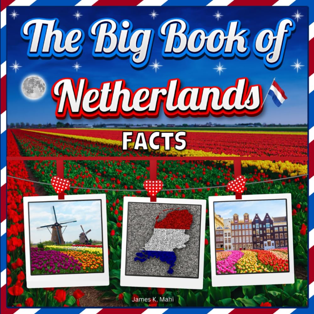 The Big Book of Netherlands Facts: An Educational Country Travel Picture Book for Kids about History, Destination Places, Animals and Many More