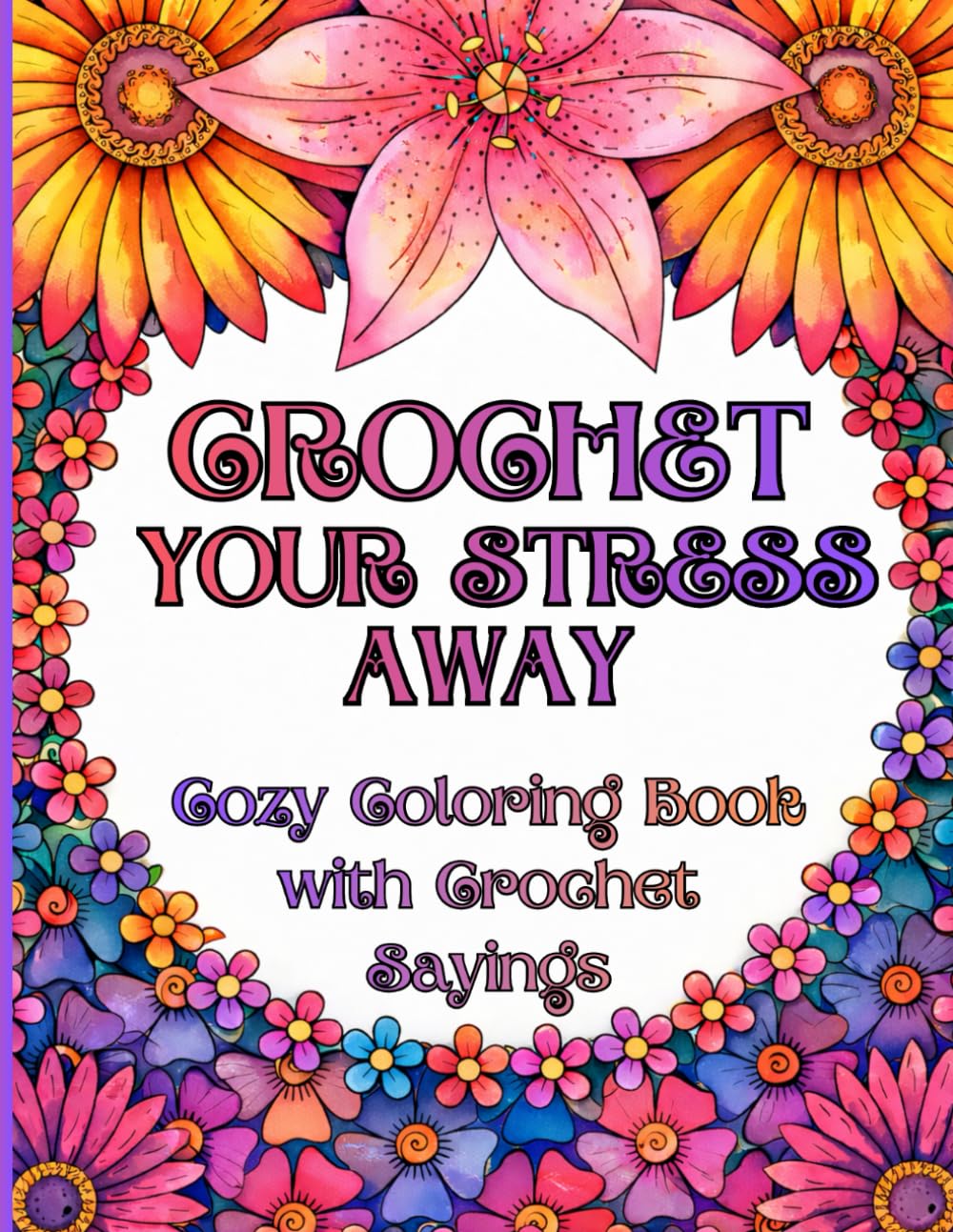 Crochet Your Stress Away: Cozy Coloring Book with Crochet Sayings for Adults Featuring Relaxing Patterns, Mindful Quotes, Stress Relief Coloring ... & Yarn Lovers (Coloring Books for Crocheters)