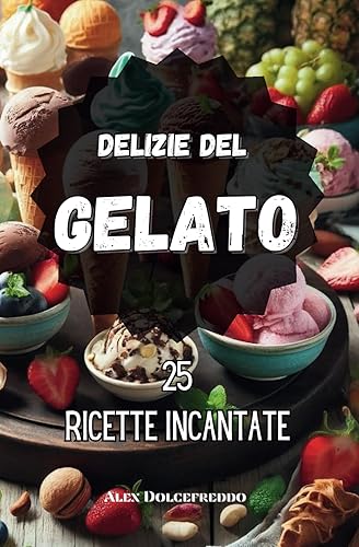Le Delizie del Gelato 25 Ricette Incantate: Ricettario del Gelato