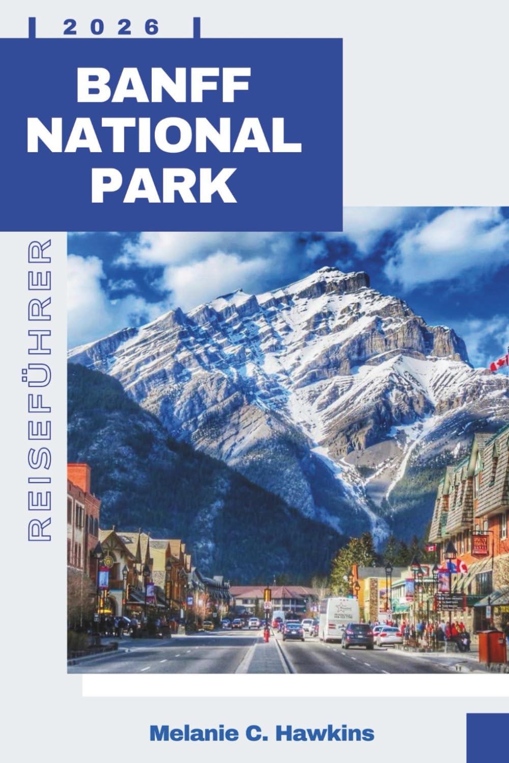 BANFF NATIONALPARK REISEFÜHRER 2026: Der vollständige Insider-Guide zu Wanderwegen, Begegnungen mit Wildtieren, versteckten Schätzchen, landschaftlich reizvollen Straßen, Karten und Expertenrouten.