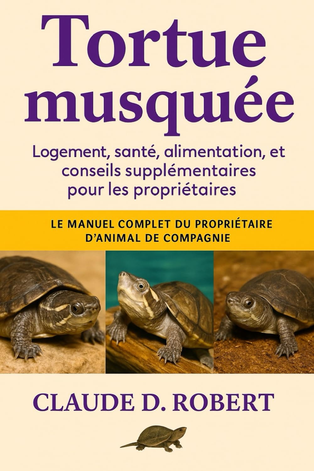 TORTUE MUSQUÉE: Le manuel complet du propriétaire d'animal de compagnie Logement, santé, alimentation, reproduction et conseils supplémentaires pour les propriétaires
