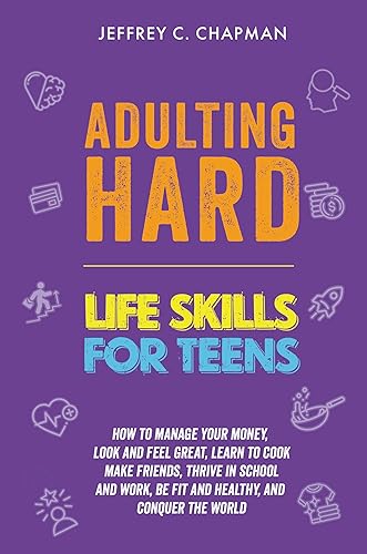 Adulting Hard: Life Skills for Teens: How to manage your money, look and feel great, learn to cook, make friends, thrive in school and work, be fit and ... conquer the world! (Adulting Hard Books)