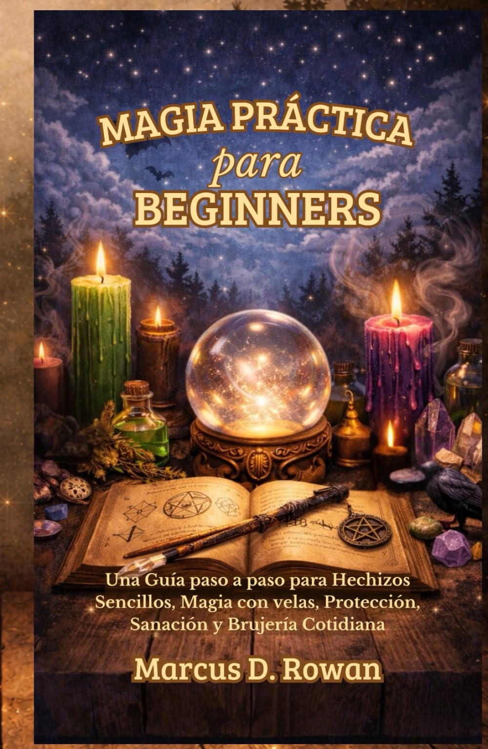 Magia Práctica para Principiantes: Una Guía paso a paso para Hechizos Sencillos, Magia con velas, Protección, Sanación y Brujería Cotidiana