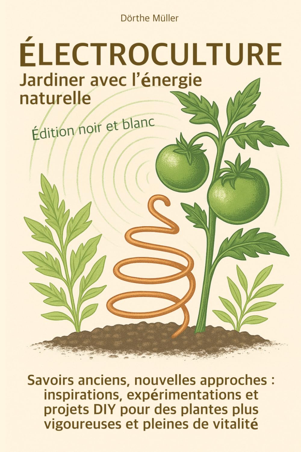 Électroculture – Jardiner avec l’énergie naturelle: Savoirs anciens, nouvelles approches : inspirations, expérimentations et projets DIY pour des ... pleines de vitalité - Édition noir et blanc