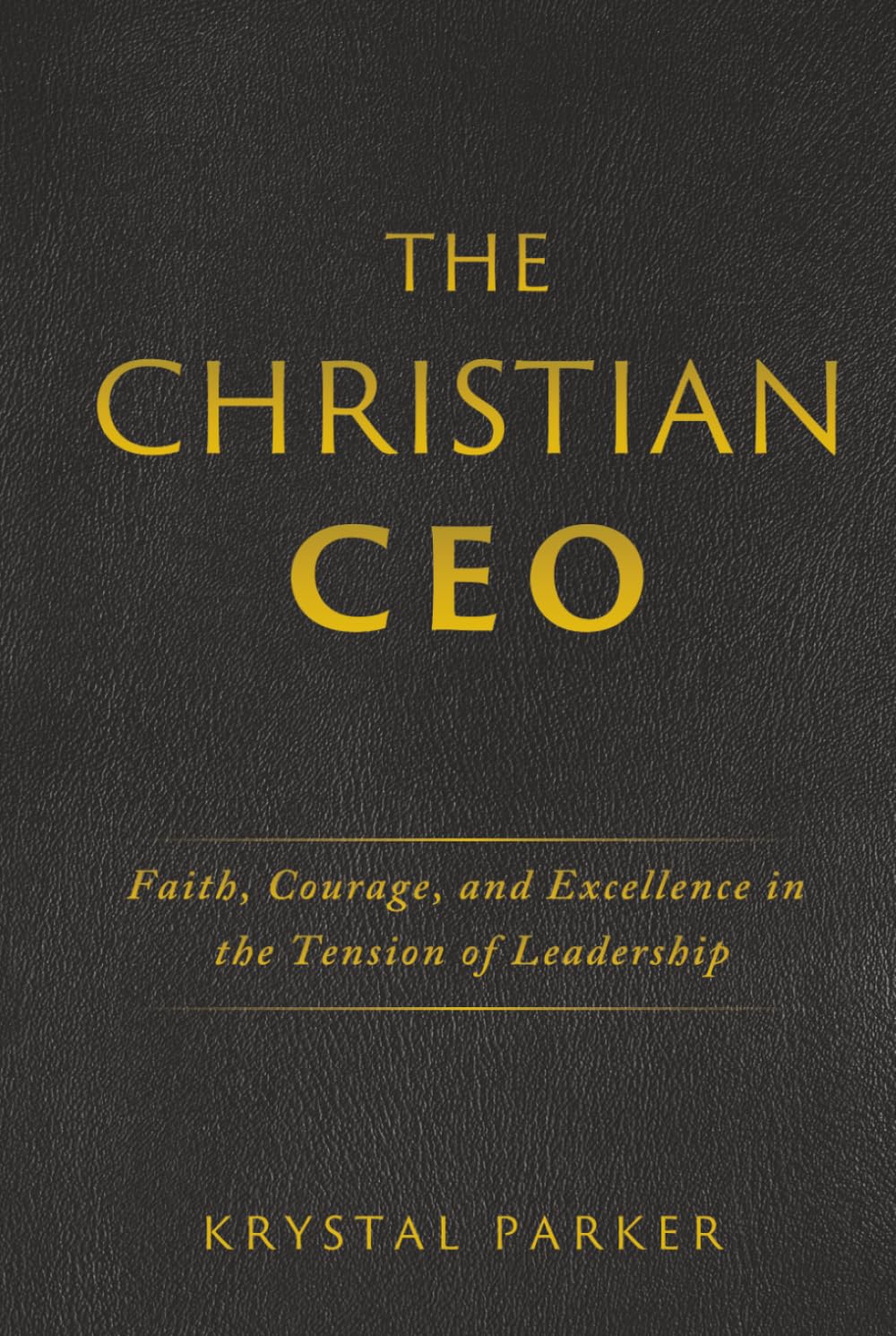 The Christian CEO: Faith, Courage, and Excellence in the Tension of Leadership